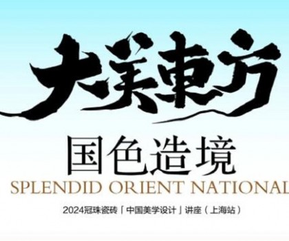 设计大咖何宗宪、王帅共话国色造境！2024冠珠瓷砖「中国美学设计」讲座（上海站）即将开启